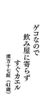 ゲコなので　飲み屋に寄らず　すぐカエル　（漢方十七錠　41歳）