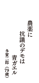 農薬に　抗議のデモは　青ガエル　（多賀二郎　79歳）