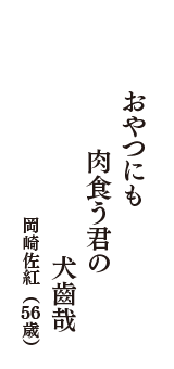 おやつにも　肉食う君の　犬齒哉　（岡崎佐紅　56 歳）