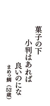 菓子の下　小判はあれば　良いのにな　（まめっ鯛　52歳）
