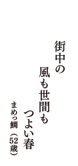 街中の　風も世間も　つよい春　（まめっ鯛　52歳）