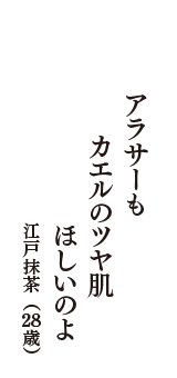 アラサーも　カエルのツヤ肌　ほしいのよ　（江戸抹茶　28歳）