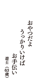 おやつだよ　うっかりいけば　お手伝い　（遊士　63歳）