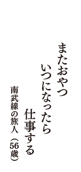 またおやつ　いつになったら　仕事する　（南武線の旅人　56歳）