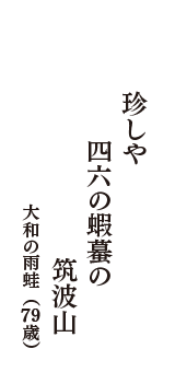 珍しや　四六の蝦蟇の　筑波山　（大和の雨蛙　79歳）