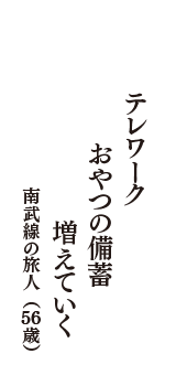 テレワーク　おやつの備蓄　増えていく　（南武線の旅人　56歳）