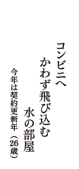 コンビニへ　かわず飛び込む　水の部屋　（今年は契約更新年　26歳）