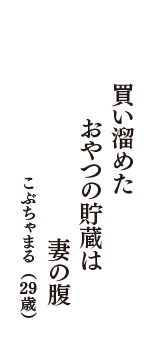 買い溜めた　おやつの貯蔵は　妻の腹　（こぶちゃまる　29歳）