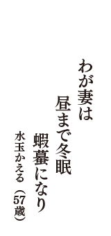 わが妻は　昼まで冬眠　蝦蟇になり　（水玉かえる　57歳）