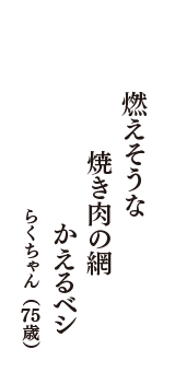 燃えそうな　焼き肉の網　かえるベシ　（らくちゃん　75歳）