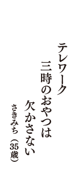 テレワーク　三時のおやつは　欠かさない　（さきみち　35歳）