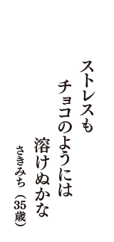 ストレスも　チョコのようには　溶けぬかな　（さきみち　35歳）