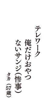 テレワーク　俺だけおやつ　ないサンジ（惨事）　（タカ　57歳）