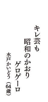 キレ芸も　昭和のかおり　ゲロゲーロ　（水戸かいどう　64歳）