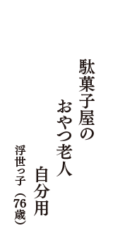 駄菓子屋の　おやつ老人　自分用　（浮世っ子　76歳）