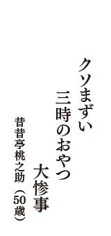 クソまずい　三時のおやつ　大惨事　（昔昔亭桃之助　50歳）