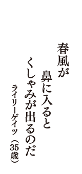 春風が　鼻に入ると　くしゃみが出るのだ　（ライリーゲイツ　35歳）