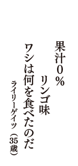 果汁0％　リンゴ味　ワシは何を食べたのだ？　（ライリーゲイツ　35歳）