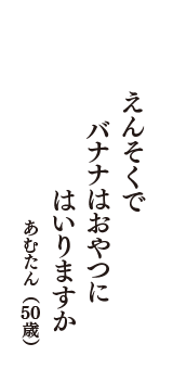 えんそくで　バナナはおやつに　はいりますか　（あむたん　50歳）