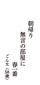 朝帰り　無言の部屋に　春一番　（ごん太　58歳）