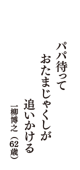 パパ待って　おたまじゃくしが　追いかける　（一柳博之　62歳）