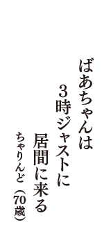 ばあちゃんは　３時ジャストに　居間に来る　（ちゃりんど　70歳）