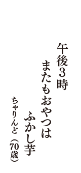 午後３時　またもおやつは　ふかし芋　（ちゃりんど　70歳）