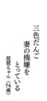 三色だんご　妻の機嫌を　とっている　（琵琶ちゃん　74歳）