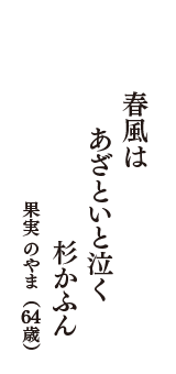 春風は　あざといと泣く　杉かふん　（果実 のやま　64歳）