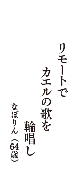 リモートで　カエルの歌を　輪唱し　（なぼりん　64歳）