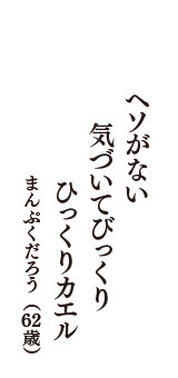 ヘソがない　気づいてびっくり　ひっくりカエル　（まんぷくだろう　62歳）