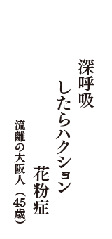 深呼吸　したらハクション　花粉症　（流離の大阪人　45歳）