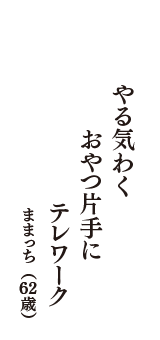 やる気わく　おやつ片手に　テレワーク　（ままっち　62歳）