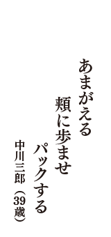 あまがえる　頬に歩ませ　パックする　（中川三郎　39歳）