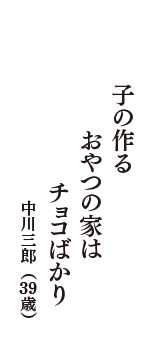 子の作る　おやつの家は　チョコばかり　（中川三郎　39歳）