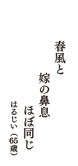 春風と　嫁の鼻息　ほぼ同じ　（はるじい　65歳）