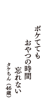 ボケてても　おやつの時間　忘れない　（タケちん　46歳）