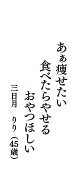 あぁ痩せたい　食べたらやせる　おやつほしい　（三日月　　りり　45歳）