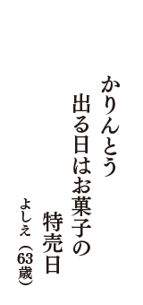 かりんとう　出る日はお菓子の　特売日　（よしえ　63歳）