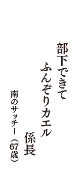 部下できて　ふんぞりカエル　係長　（南のサッチー　67歳）