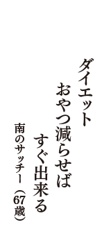 ダイエット　おやつ減らせば　すぐ出来る　（南のサッチー　67歳）