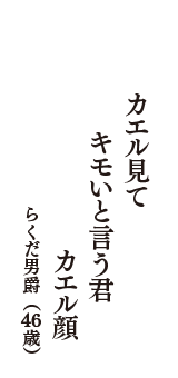 カエル見て　キモいと言う君　カエル顔　（らくだ男爵　46歳）