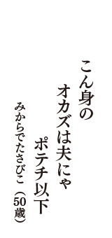 こん身の　オカズは夫にゃ　ポテチ以下　（みからでたさびこ　50歳）