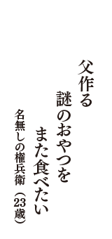 父作る　謎のおやつを　また食べたい　（名無しの権兵衛　23歳）