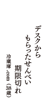 デスクから　もらったせんべい　期限切れ　（冷蔵庫.com　38歳）