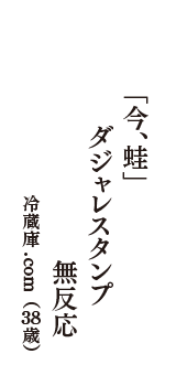 「今、蛙」　ダジャレスタンプ　無反応　（冷蔵庫.com　38歳）