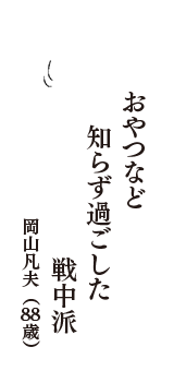 おやつなど　知らず過ごした　戦中派　（岡山凡夫　88歳）