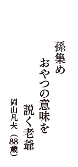 孫集め　おやつの意味を　説く老爺　（岡山凡夫　88歳）