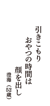 引きこもり　おやつの時間は　顔を出し　（澄海　52歳）