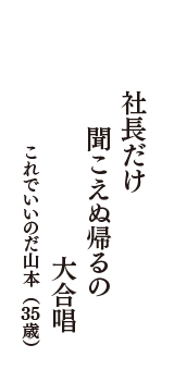 社長だけ　聞こえぬ帰るの　大合唱　（これでいいのだ山本　35歳）